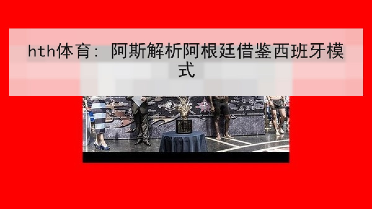 hth体育: 阿斯解析阿根廷借鉴西班牙模式 hth体育: 阿斯解析阿根廷借鉴西班牙模式